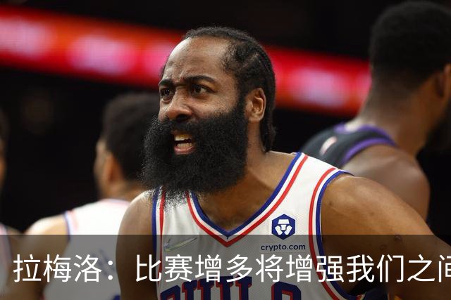 拉梅洛：比赛增多将增强我们之间的默契感，前景令人鼓舞